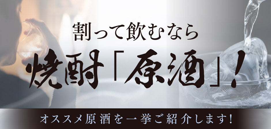 割って飲むなら焼酎「原酒」！